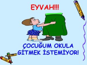 çocuğum okula gitmek istemiyor