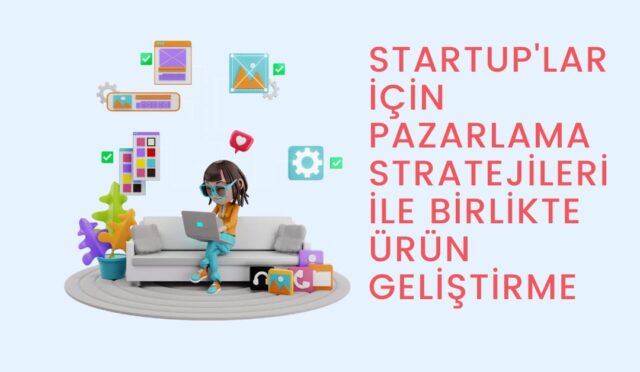 startup’lar için pazarlama stratejileri ile birlikte ürün geliştirme
